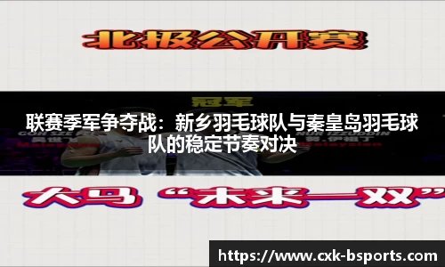 联赛季军争夺战：新乡羽毛球队与秦皇岛羽毛球队的稳定节奏对决