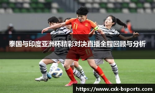 泰国与印度亚洲杯精彩对决直播全程回顾与分析